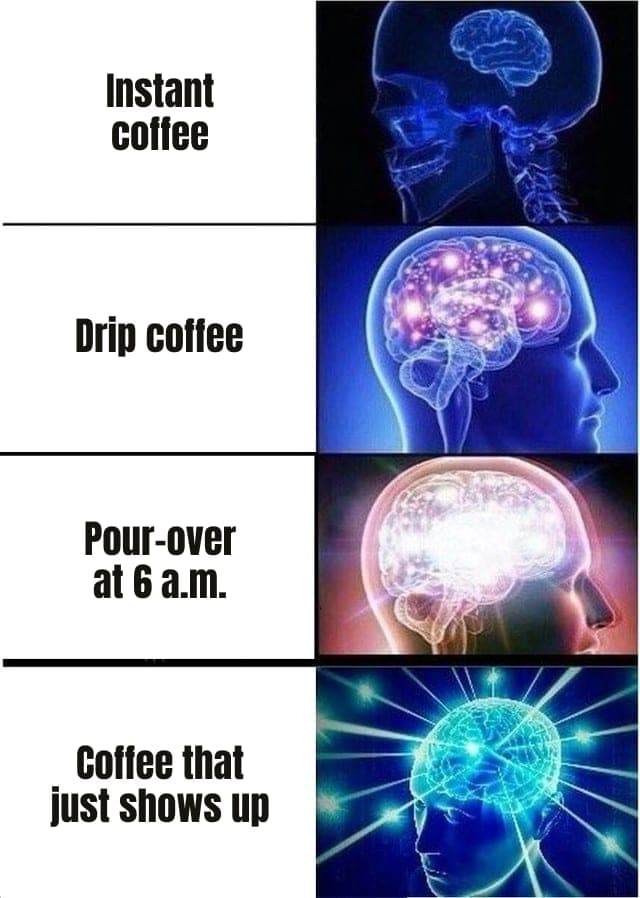 Expanding Brain meme: instant coffee, drip coffee, pour-over at 6 a.m., coffee that just shows up